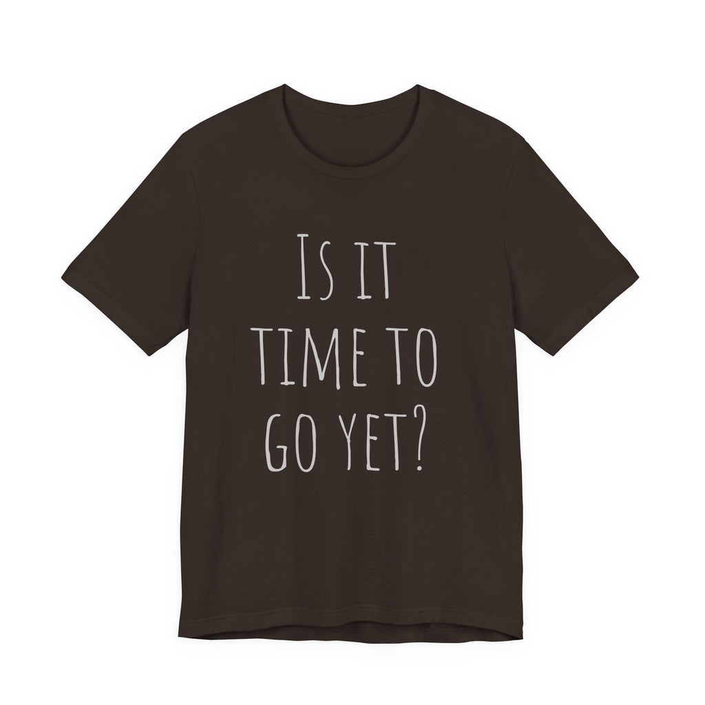 Is it time to go yet? Tee
