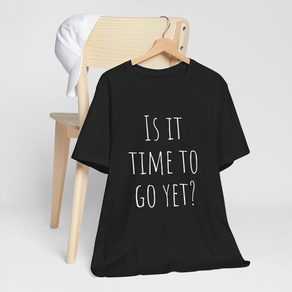 Is it time to go yet? Tee