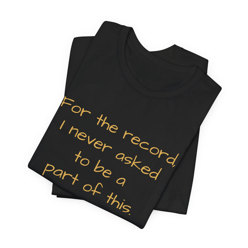 Statement Tee — "For the record, I never asked to be a part of this."