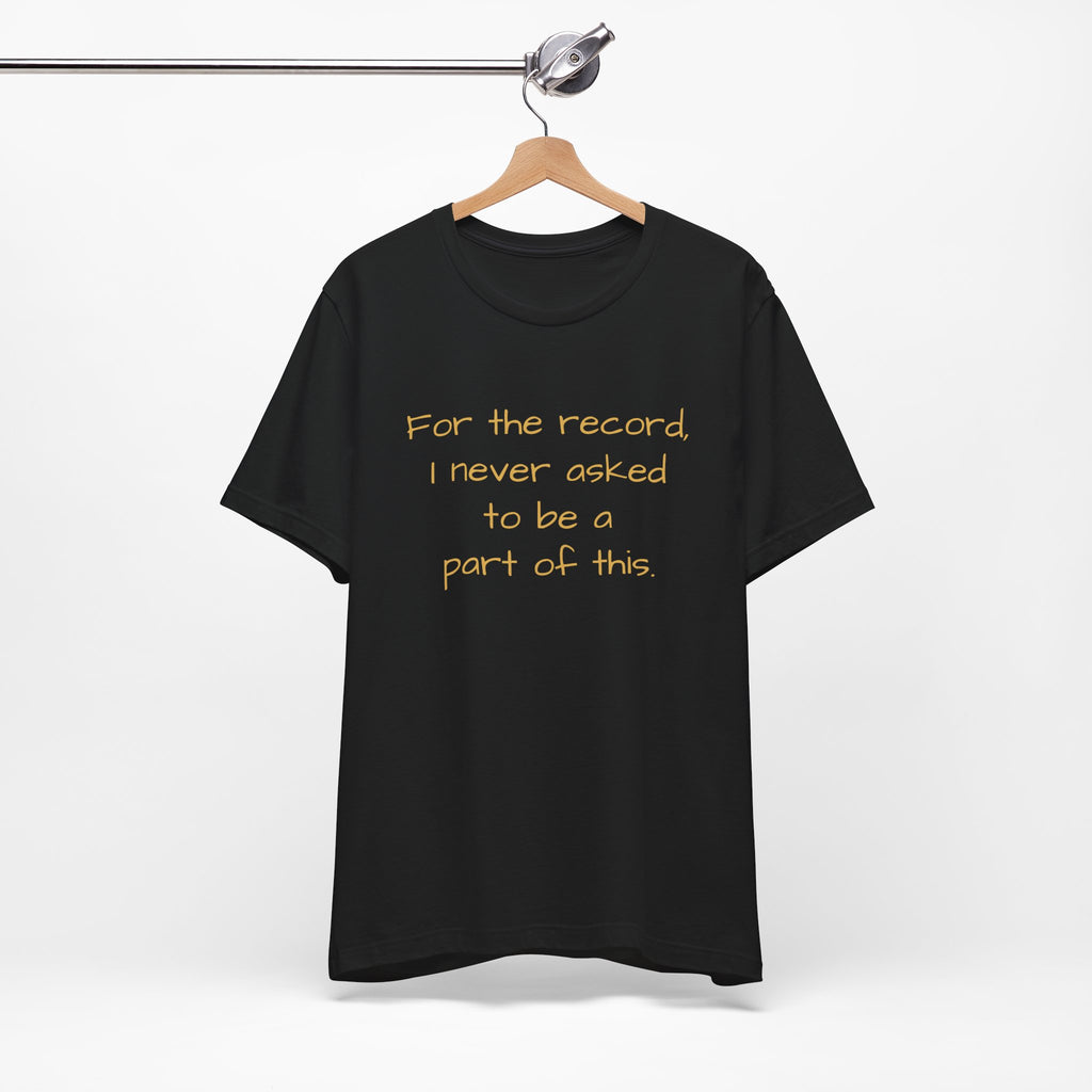 Statement Tee — "For the record, I never asked to be a part of this."