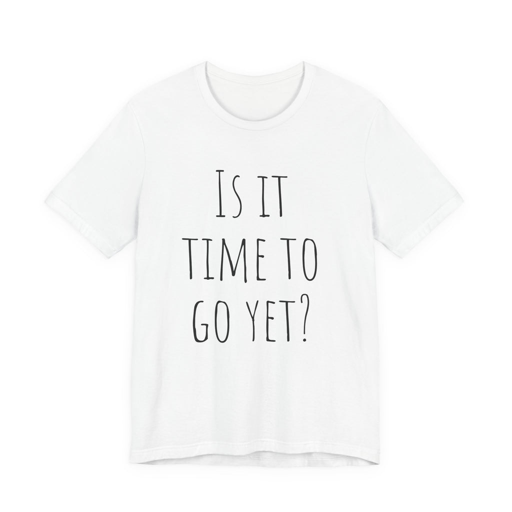 Is it time to go yet? Tee