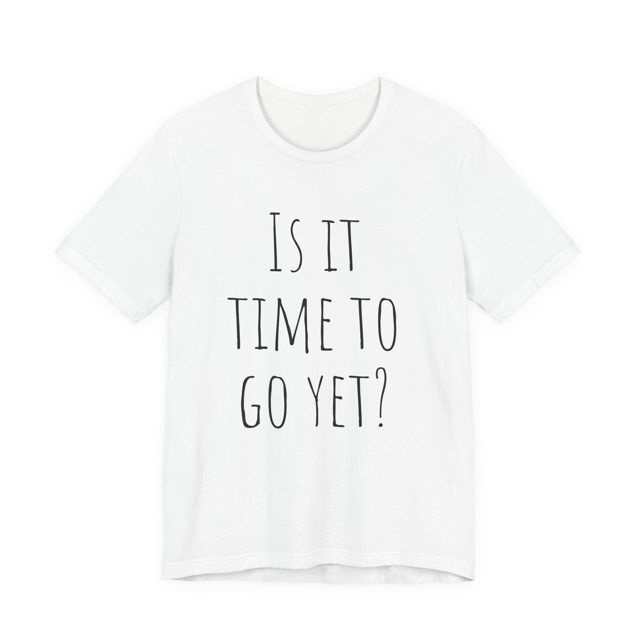 Is it time to go yet? Tee