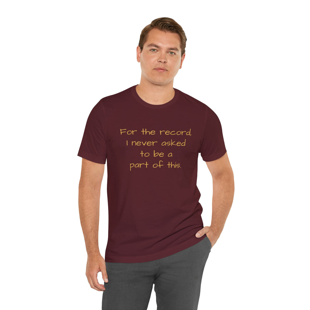 Statement Tee — "For the record, I never asked to be a part of this."