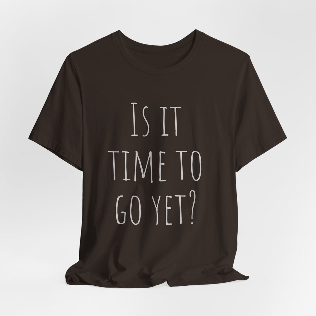 Is it time to go yet? Tee