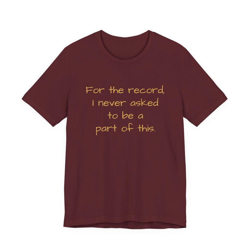 Statement Tee — "For the record, I never asked to be a part of this."