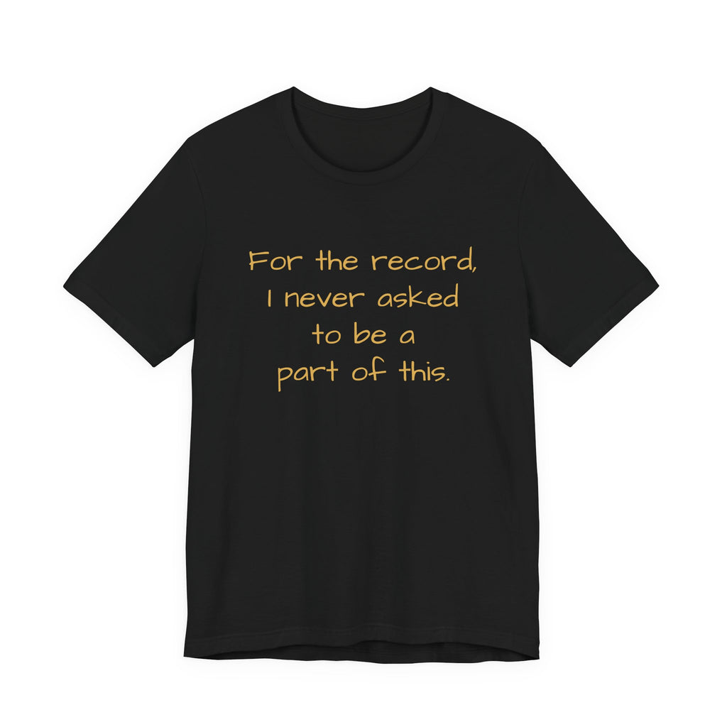 Statement Tee — "For the record, I never asked to be a part of this."