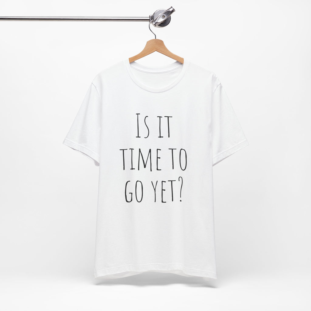 Is it time to go yet? Tee