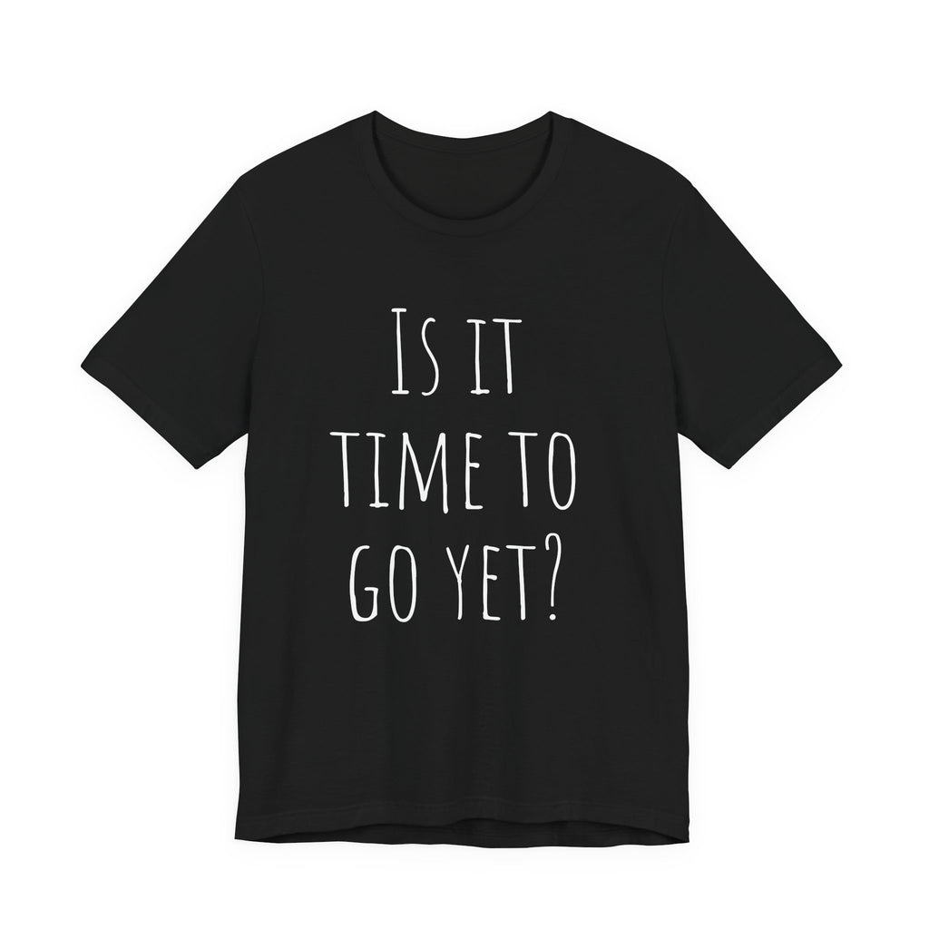 Is it time to go yet? Tee