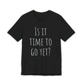 Is it time to go yet? Tee